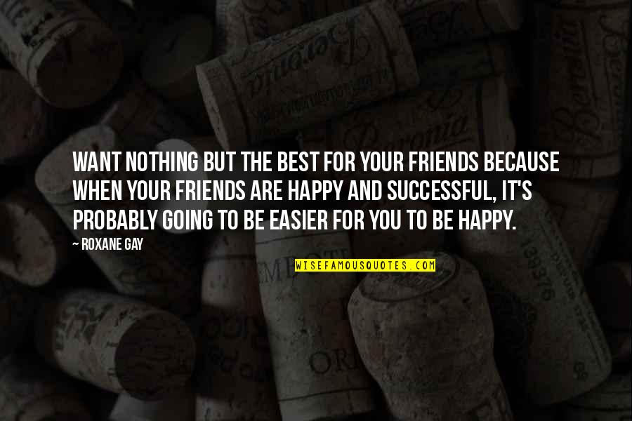 Friends Easier Quotes By Roxane Gay: Want nothing but the best for your friends