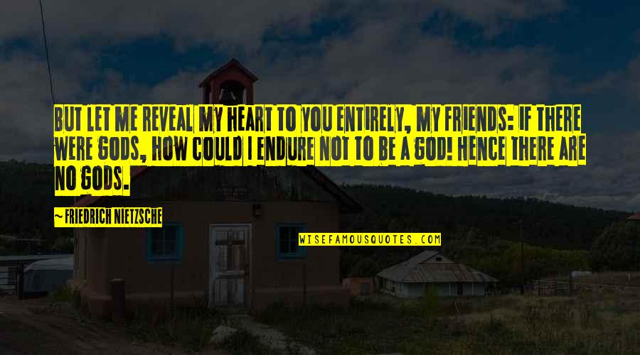 Friends Endure Quotes By Friedrich Nietzsche: But let me reveal my heart to you