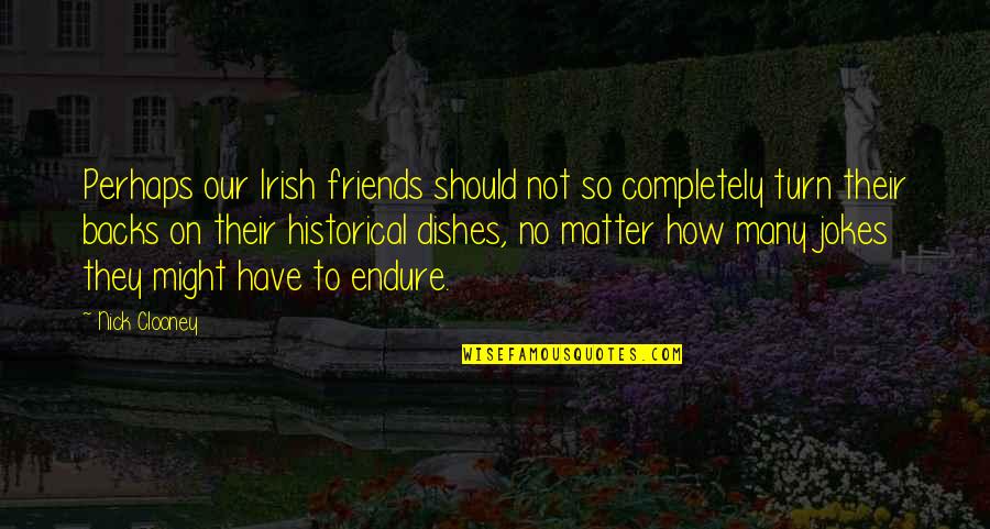 Friends Endure Quotes By Nick Clooney: Perhaps our Irish friends should not so completely
