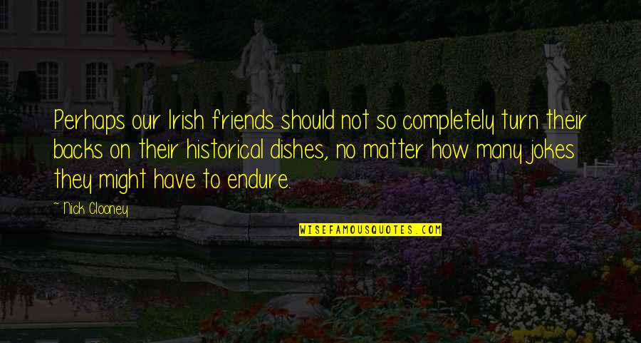 Friends Endure Quotes By Nick Clooney: Perhaps our Irish friends should not so completely Friends Endure Quotes By Nick Clooney: Perhaps our Irish friends should not so completely