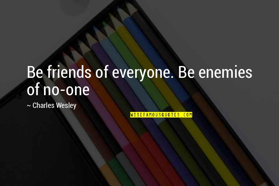 Friends Enemies Quotes By Charles Wesley: Be friends of everyone. Be enemies of no-one Friends Enemies Quotes By Charles Wesley: Be friends of everyone. Be enemies of no-one