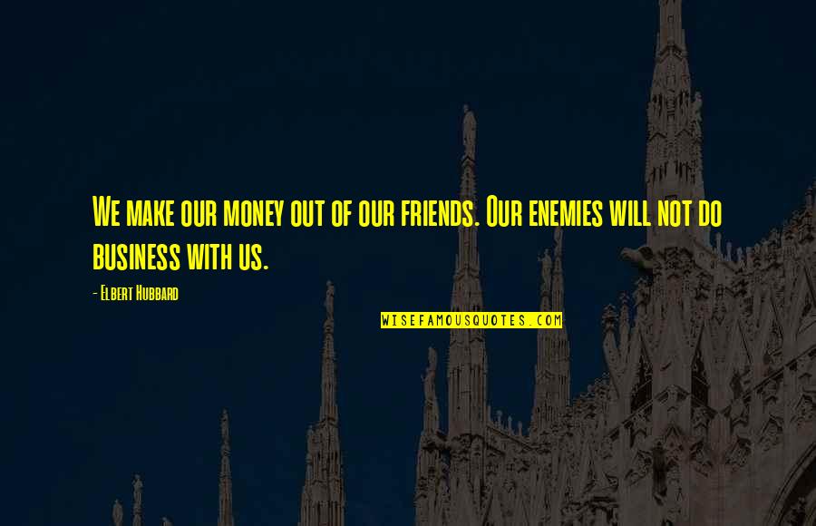 Friends Enemies Quotes By Elbert Hubbard: We make our money out of our friends.