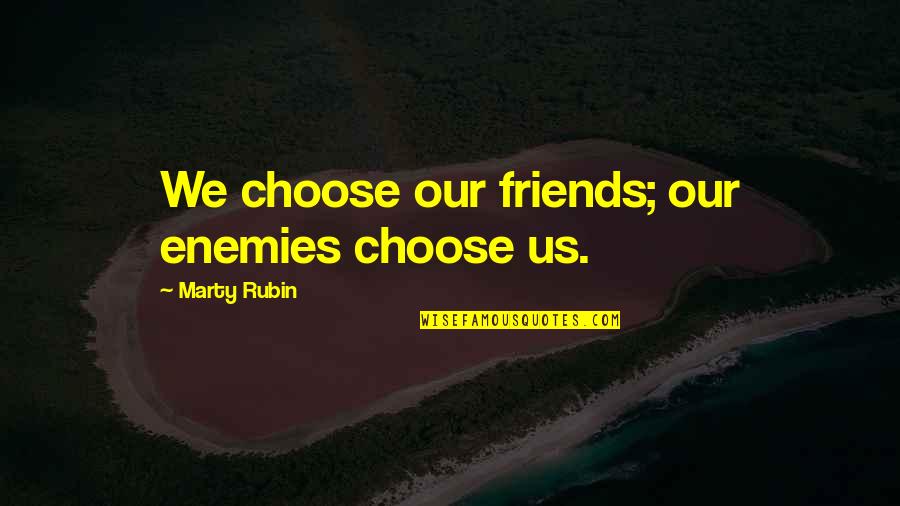 Friends Enemies Quotes By Marty Rubin: We choose our friends; our enemies choose us. Friends Enemies Quotes By Marty Rubin: We choose our friends; our enemies choose us.