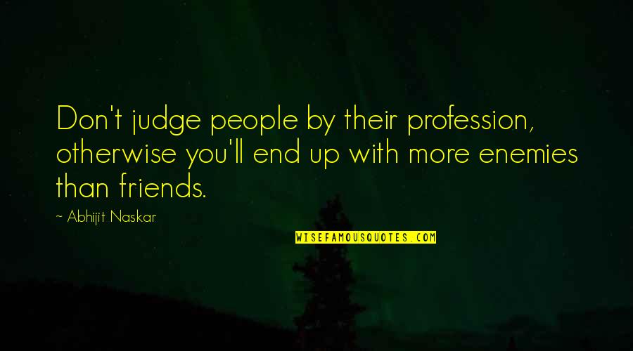 Friends Enemies Quotes Quotes By Abhijit Naskar: Don't judge people by their profession, otherwise you'll