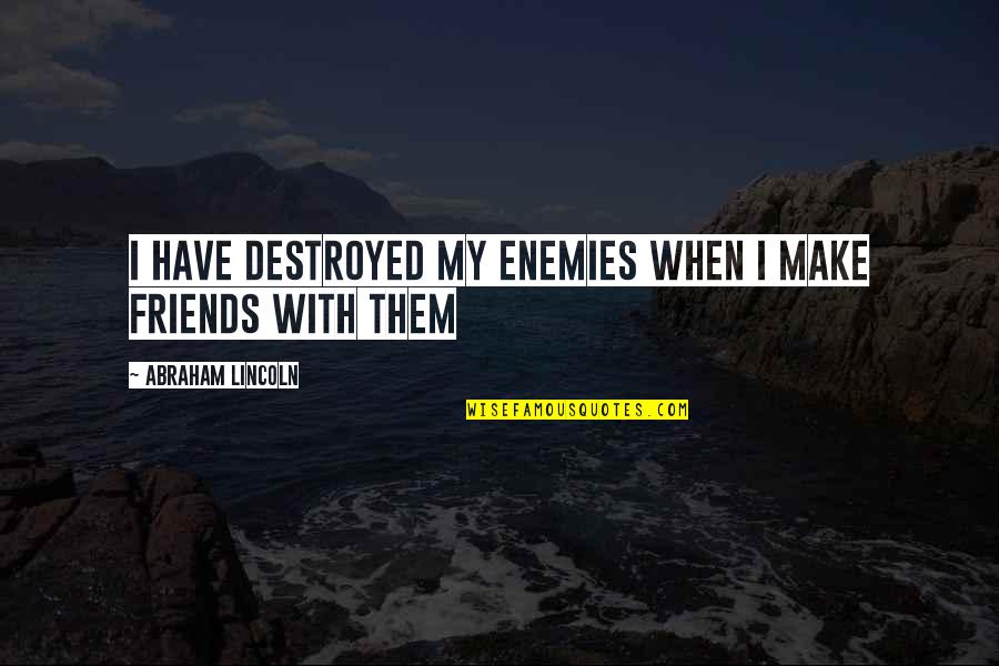 Friends Enemies Quotes Quotes By Abraham Lincoln: I have destroyed my enemies when I make