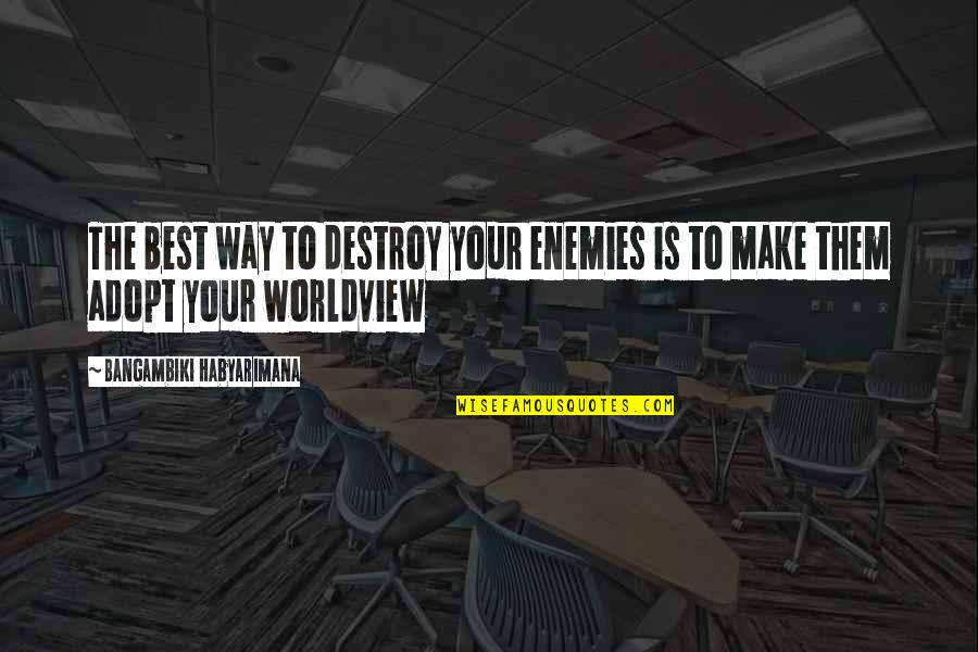 Friends Enemies Quotes Quotes By Bangambiki Habyarimana: The best way to destroy your enemies is