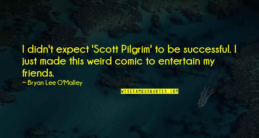 Friends Expect Too Much Quotes By Bryan Lee O'Malley: I didn't expect 'Scott Pilgrim' to be successful.