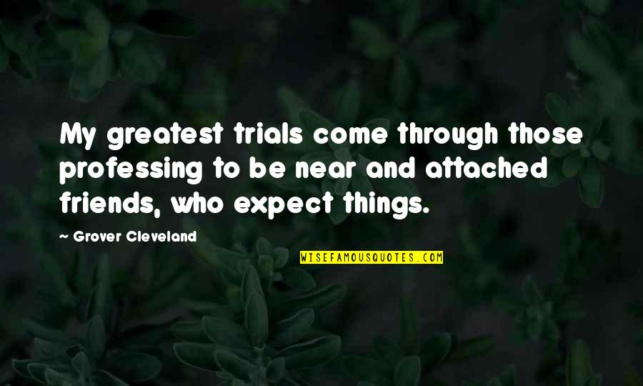 Friends Expect Too Much Quotes By Grover Cleveland: My greatest trials come through those professing to