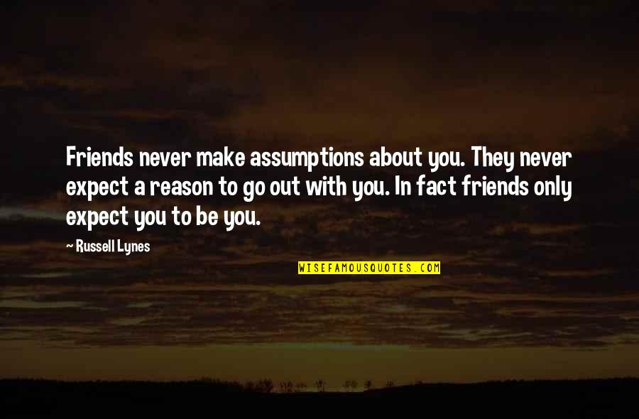 Friends Expect Too Much Quotes By Russell Lynes: Friends never make assumptions about you. They never