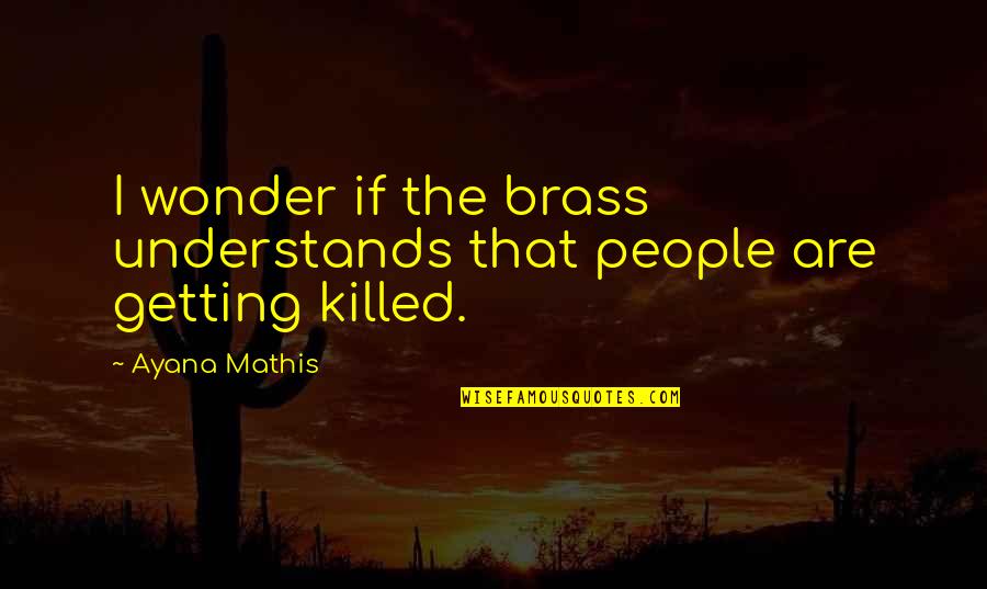 Friends Fade Quotes By Ayana Mathis: I wonder if the brass understands that people