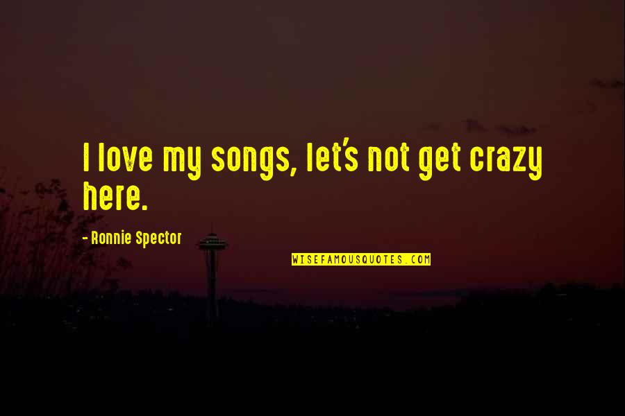 Friends Fade Quotes By Ronnie Spector: I love my songs, let's not get crazy