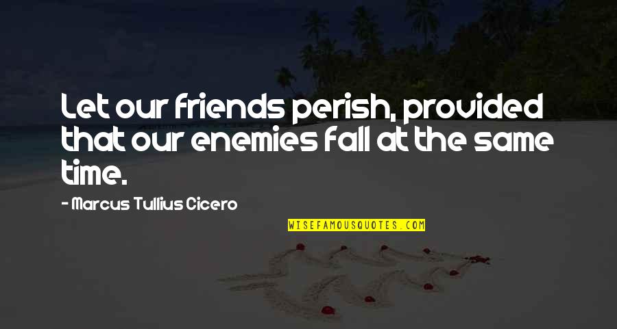 Friends Fall Quotes By Marcus Tullius Cicero: Let our friends perish, provided that our enemies