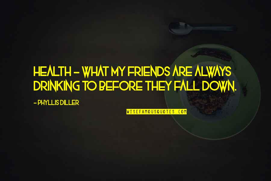 Friends Fall Quotes By Phyllis Diller: Health - what my friends are always drinking