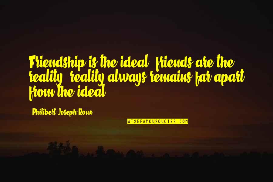 Friends Far Apart Quotes By Philibert Joseph Roux: Friendship is the ideal; friends are the reality;