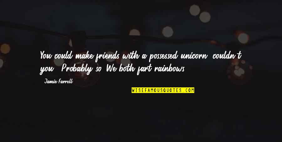 Friends Fart Quotes By Jamie Farrell: You could make friends with a possessed unicorn,