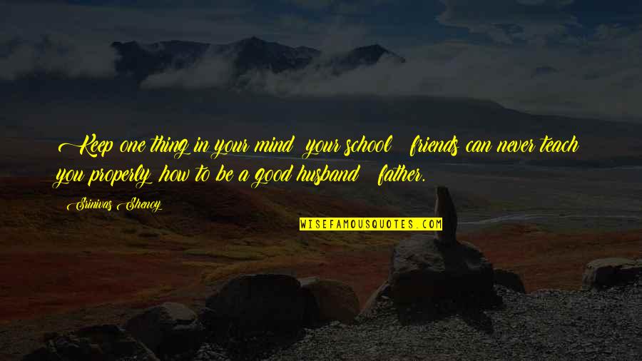 Friends Father Quotes By Srinivas Shenoy: Keep one thing in your mind; your school