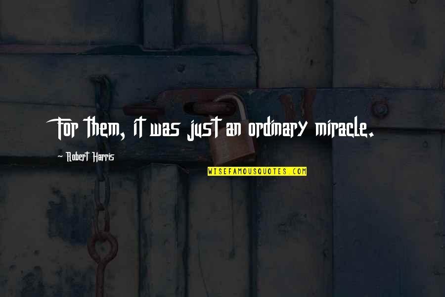 Friends Feeling Like Family Quotes By Robert Harris: For them, it was just an ordinary miracle.