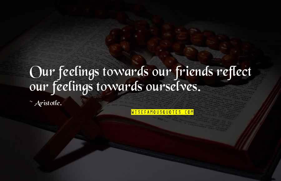 Friends Feelings Quotes By Aristotle.: Our feelings towards our friends reflect our feelings