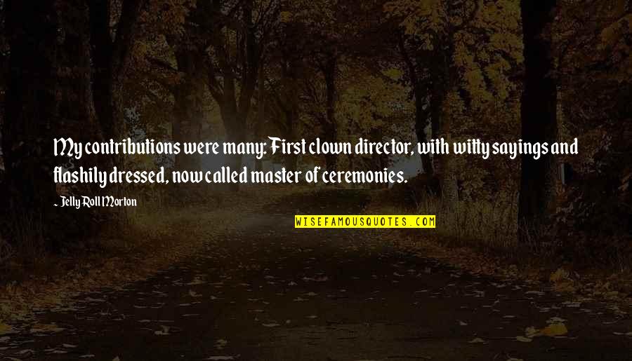 Friends Final Episode Quotes By Jelly Roll Morton: My contributions were many: First clown director, with Friends Final Episode Quotes By Jelly Roll Morton: My contributions were many: First clown director, with