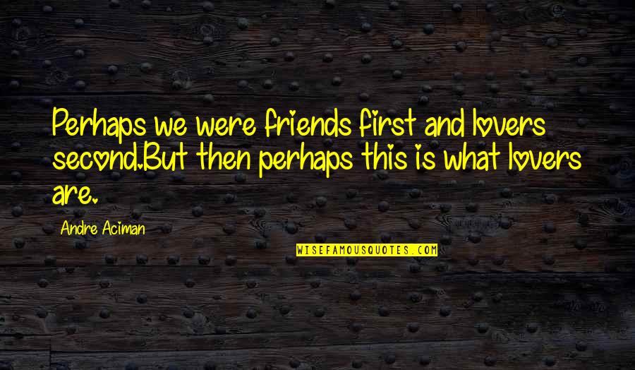 Friends First Quotes By Andre Aciman: Perhaps we were friends first and lovers second.But