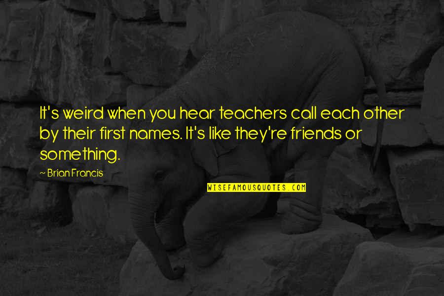 Friends First Quotes By Brian Francis: It's weird when you hear teachers call each