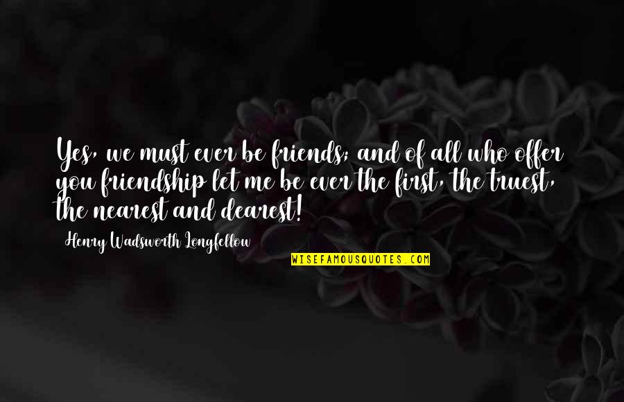 Friends First Quotes By Henry Wadsworth Longfellow: Yes, we must ever be friends; and of