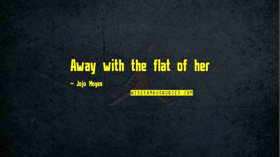 Friends Flirting With Your Crush Quotes By Jojo Moyes: Away with the flat of her Friends Flirting With Your Crush Quotes By Jojo Moyes: Away with the flat of her