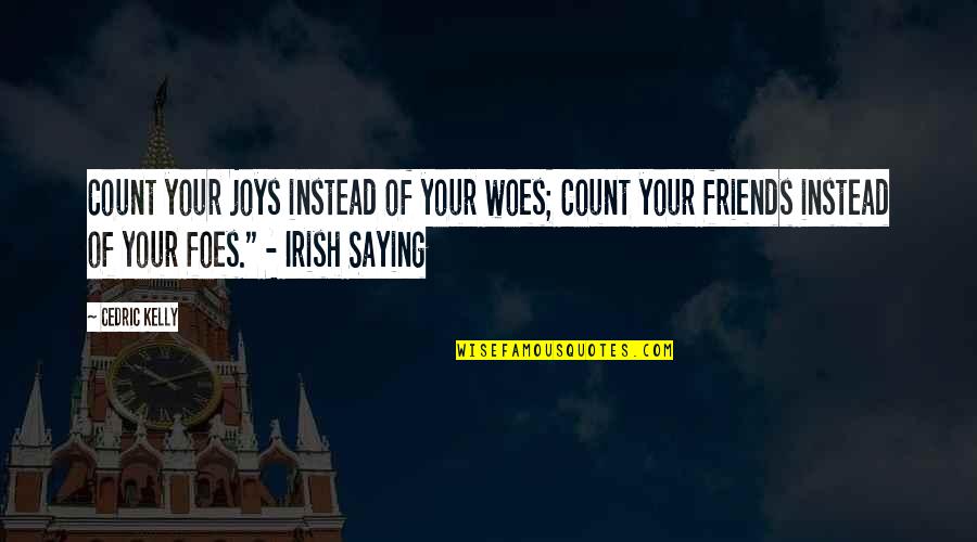 Friends Foes Quotes By Cedric Kelly: Count your joys instead of your woes; Count