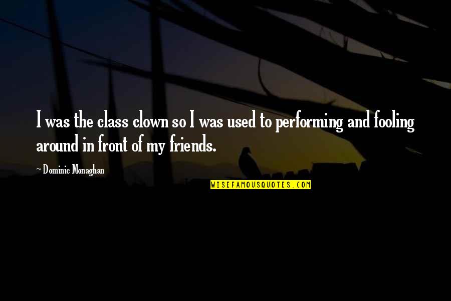 Friends Fooling Around Quotes By Dominic Monaghan: I was the class clown so I was Friends Fooling Around Quotes By Dominic Monaghan: I was the class clown so I was