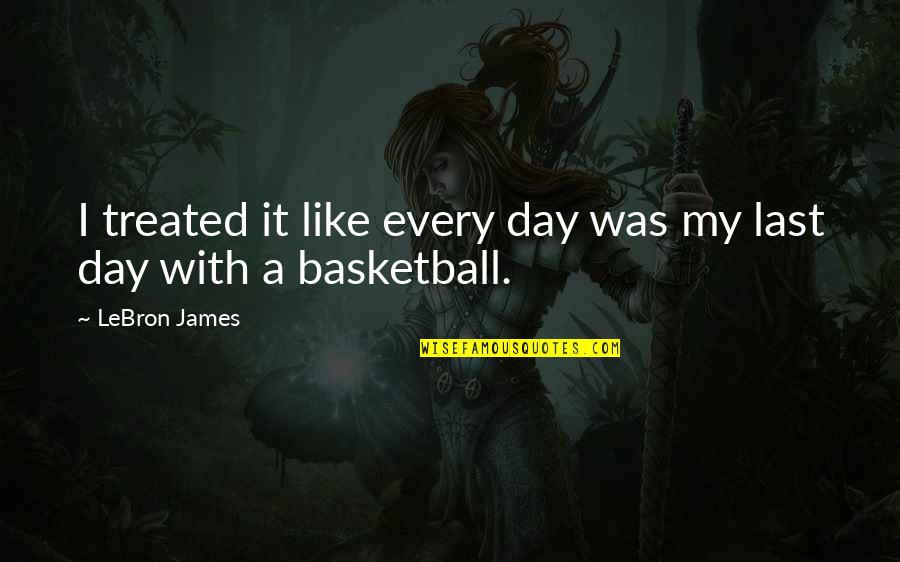 Friends For Awhile Quotes By LeBron James: I treated it like every day was my