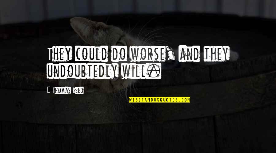 Friends For Better Or For Worse Quotes By Thomas Reed: They could do worse, and they undoubtedly will.