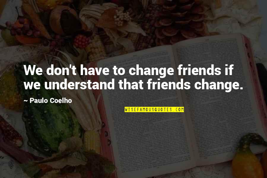 Friends For Change Quotes By Paulo Coelho: We don't have to change friends if we