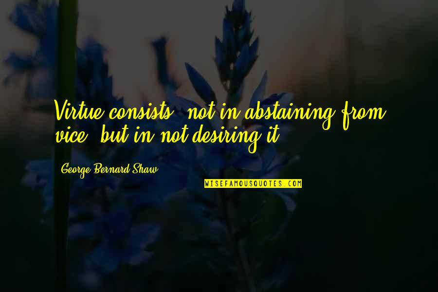 Friends For Eternity Quotes By George Bernard Shaw: Virtue consists, not in abstaining from vice, but Friends For Eternity Quotes By George Bernard Shaw: Virtue consists, not in abstaining from vice, but