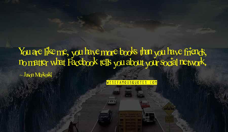 Friends For Facebook Quotes By Jason Merkoski: You are like me, you have more books