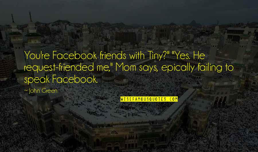 Friends For Facebook Quotes By John Green: You're Facebook friends with Tiny?" "Yes. He request-friended