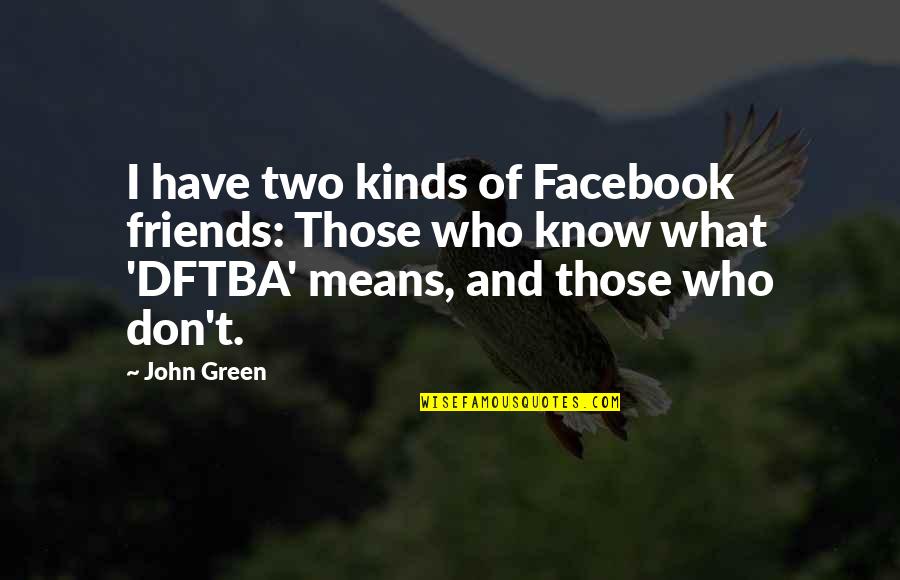 Friends For Facebook Quotes By John Green: I have two kinds of Facebook friends: Those