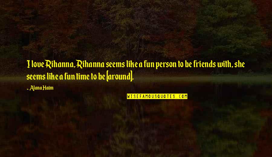 Friends For Fun Quotes By Alana Haim: I love Rihanna, Rihanna seems like a fun Friends For Fun Quotes By Alana Haim: I love Rihanna, Rihanna seems like a fun
