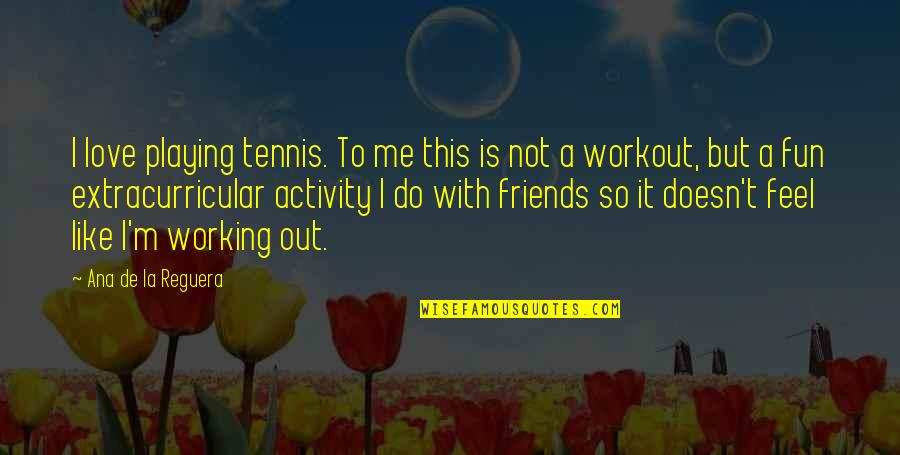Friends For Fun Quotes By Ana De La Reguera: I love playing tennis. To me this is Friends For Fun Quotes By Ana De La Reguera: I love playing tennis. To me this is