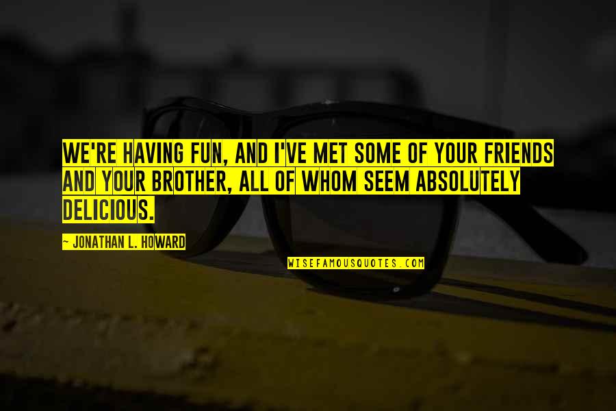 Friends For Fun Quotes By Jonathan L. Howard: We're having fun, and I've met some of Friends For Fun Quotes By Jonathan L. Howard: We're having fun, and I've met some of