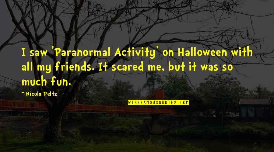 Friends For Fun Quotes By Nicola Peltz: I saw 'Paranormal Activity' on Halloween with all Friends For Fun Quotes By Nicola Peltz: I saw 'Paranormal Activity' on Halloween with all