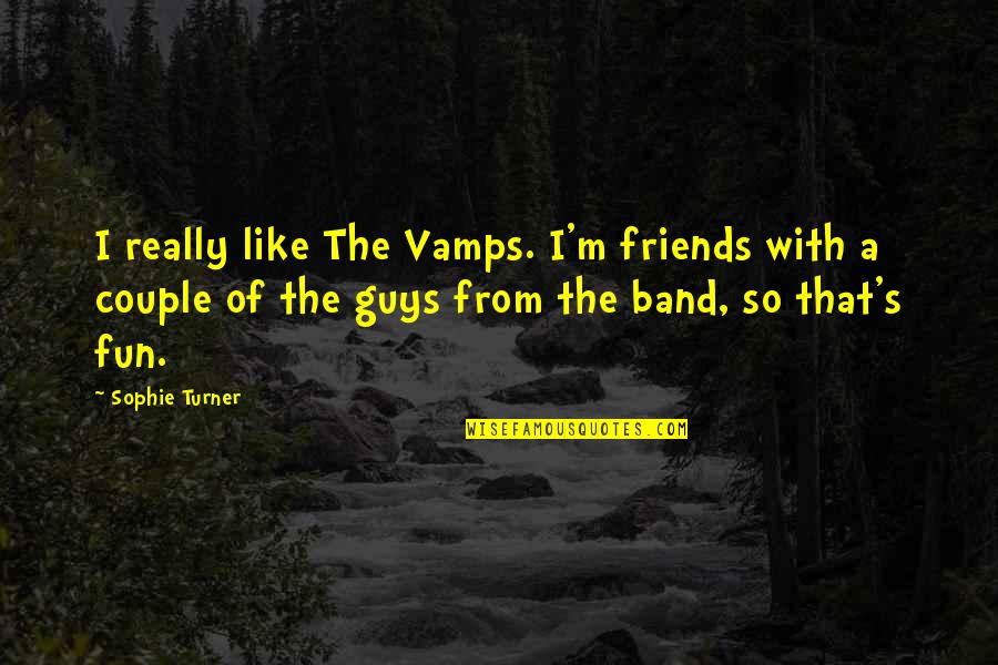 Friends For Fun Quotes By Sophie Turner: I really like The Vamps. I'm friends with Friends For Fun Quotes By Sophie Turner: I really like The Vamps. I'm friends with