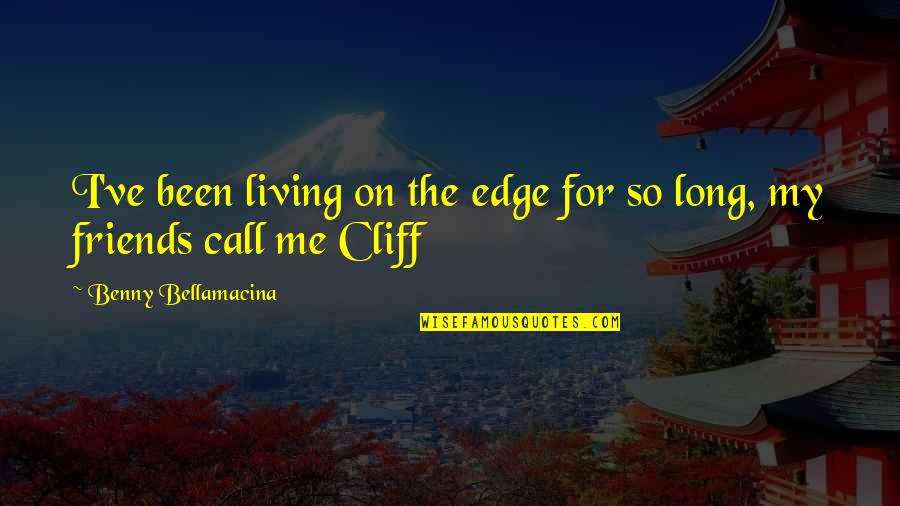 Friends For Life Quotes By Benny Bellamacina: I've been living on the edge for so