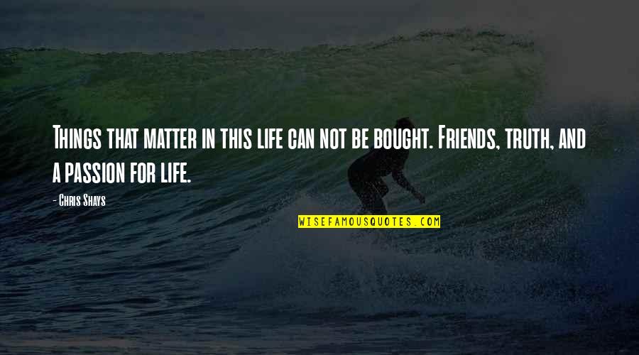 Friends For Life Quotes By Chris Shays: Things that matter in this life can not