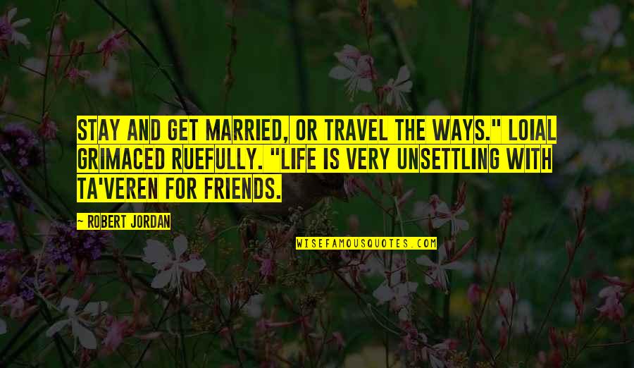 Friends For Life Quotes By Robert Jordan: Stay and get married, or travel the Ways."