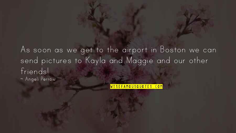 Friends For Pictures Quotes By Angeli Perrow: As soon as we get to the airport