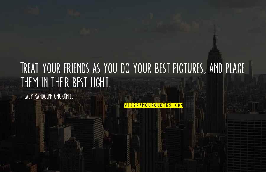 Friends For Pictures Quotes By Lady Randolph Churchill: Treat your friends as you do your best