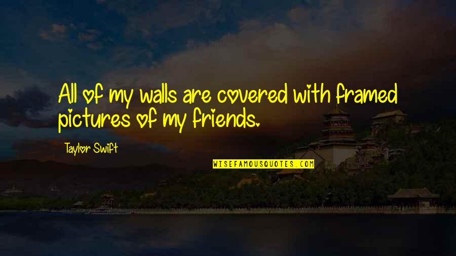Friends For Pictures Quotes By Taylor Swift: All of my walls are covered with framed