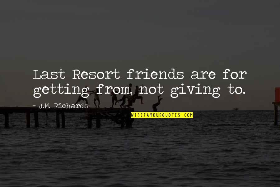 Friends For Quotes By J.M. Richards: Last Resort friends are for getting from, not