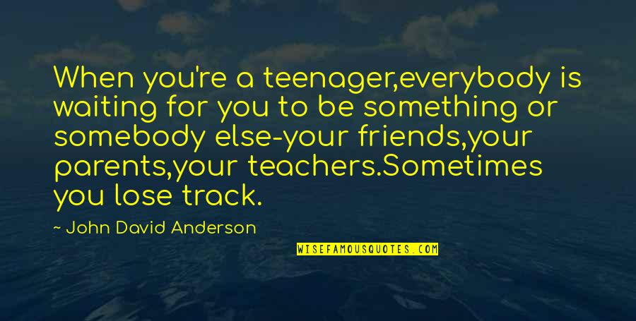 Friends For Quotes By John David Anderson: When you're a teenager,everybody is waiting for you