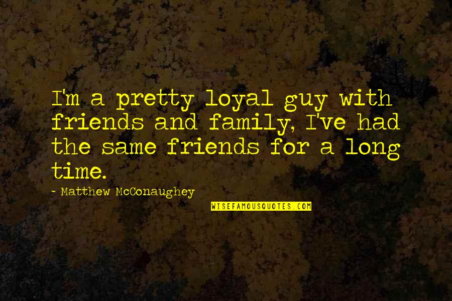 Friends For Quotes By Matthew McConaughey: I'm a pretty loyal guy with friends and